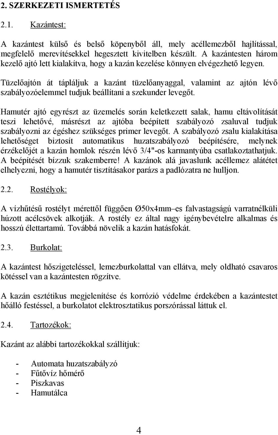 Tüzelőajtón át tápláljuk a kazánt tüzelőanyaggal, valamint az ajtón lévő szabályozóelemmel tudjuk beállítani a szekunder levegőt.