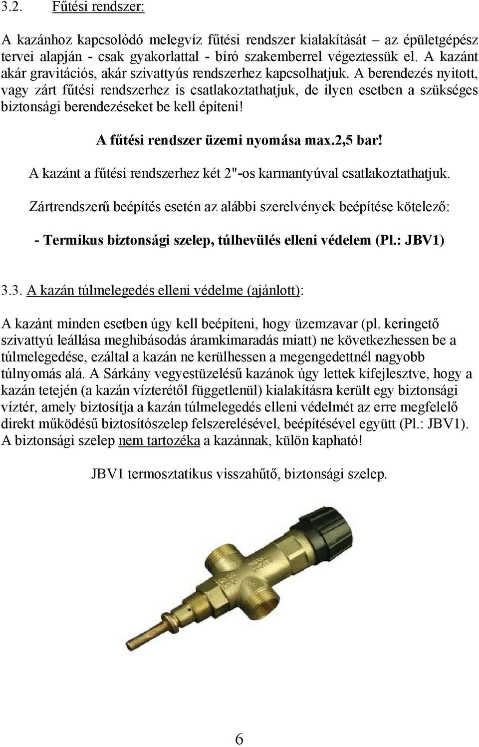 A berendezés nyitott, vagy zárt fűtési rendszerhez is csatlakoztathatjuk, de ilyen esetben a szükséges biztonsági berendezéseket be kell építeni! A fűtési rendszer üzemi nyomása max.2,5 bar!