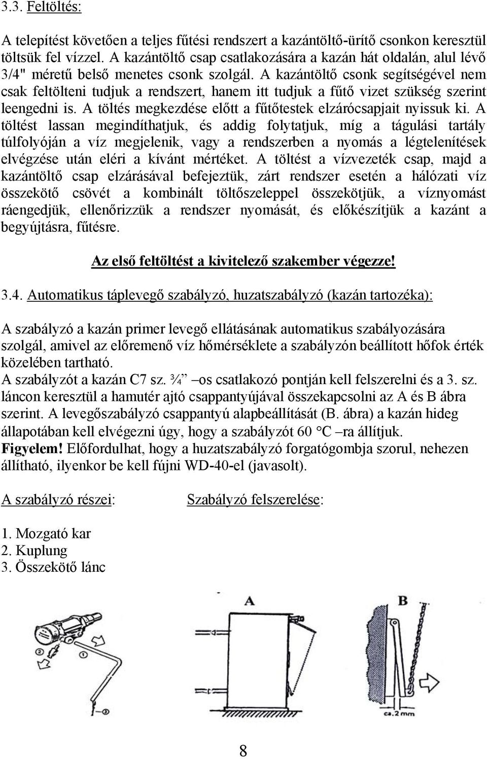 A kazántöltő csonk segítségével nem csak feltölteni tudjuk a rendszert, hanem itt tudjuk a fűtő vizet szükség szerint leengedni is. A töltés megkezdése előtt a fűtőtestek elzárócsapjait nyissuk ki.