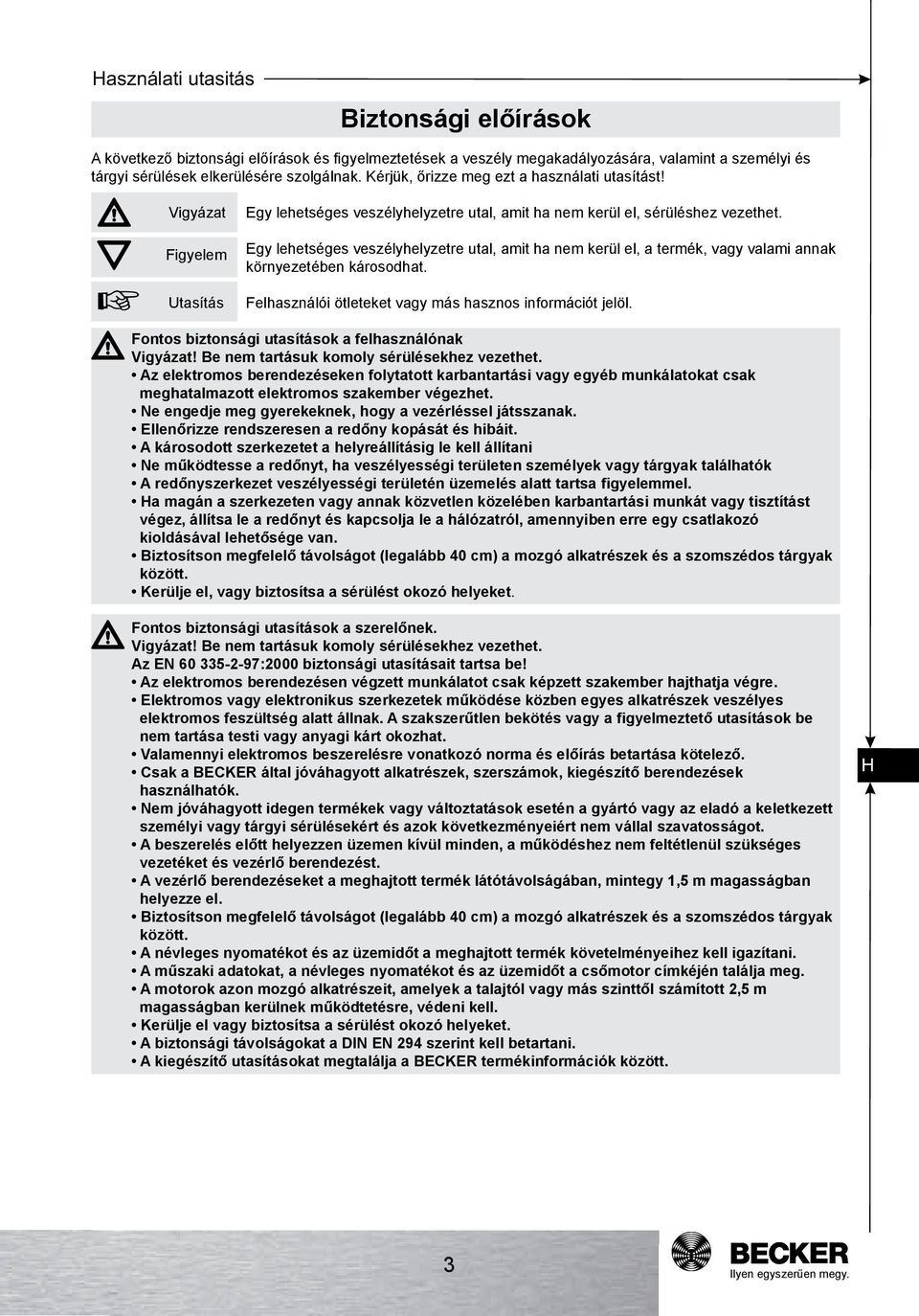 Egy lehetséges veszélyhelyzetre utal, amit ha nem kerül el, a termék, vagy valami annak környezetében károsodhat. Felhasználói ötleteket vagy más hasznos információt jelöl.