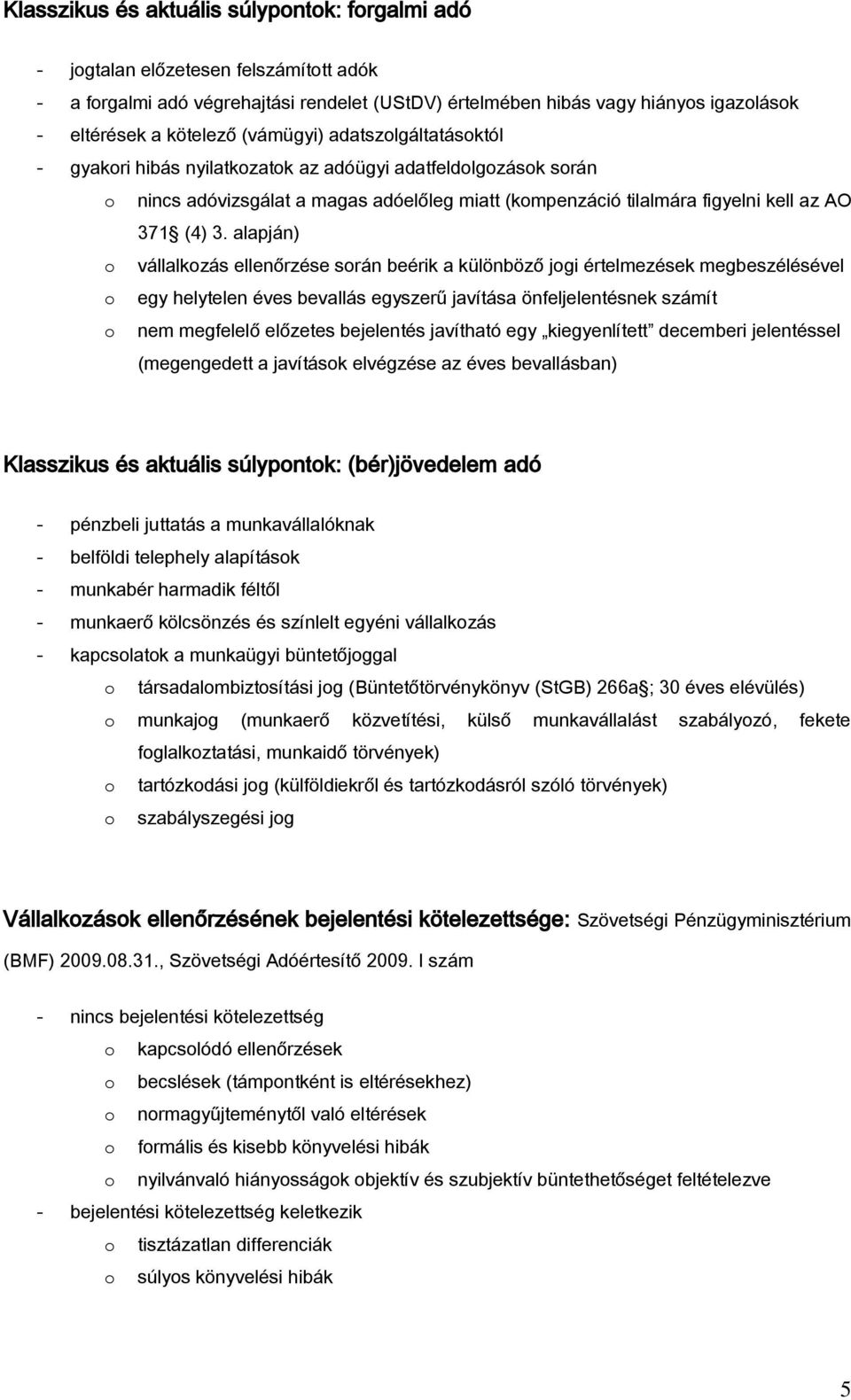 alapján) o vállalkozás ellenőrzése során beérik a különböző jogi értelmezések megbeszélésével o egy helytelen éves bevallás egyszerű javítása önfeljelentésnek számít o nem megfelelő előzetes