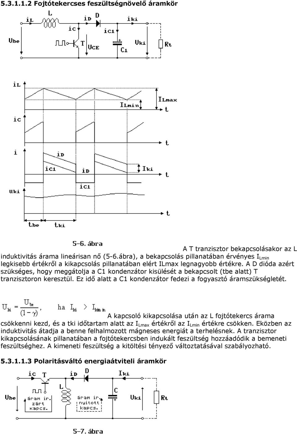 A D dióda azért szükséges, hogy meggátolja a C1 kondenzátor kisülését a bekapcsolt (tbe alatt) T tranzisztoron keresztül. Ez idő alatt a C1 kondenzátor fedezi a fogyasztó áramszükségletét.