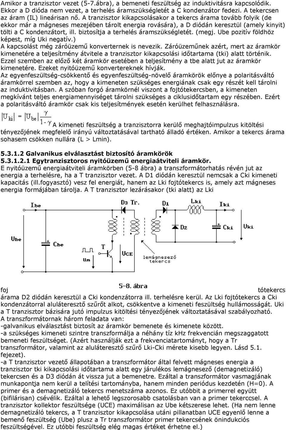 A tranzisztor kikapcsolásakor a tekercs árama tovább folyik (de ekkor már a mágneses mezejében tárolt energia rovására), a D diódán keresztül (amely kinyit) tölti a C kondenzátort, ill.