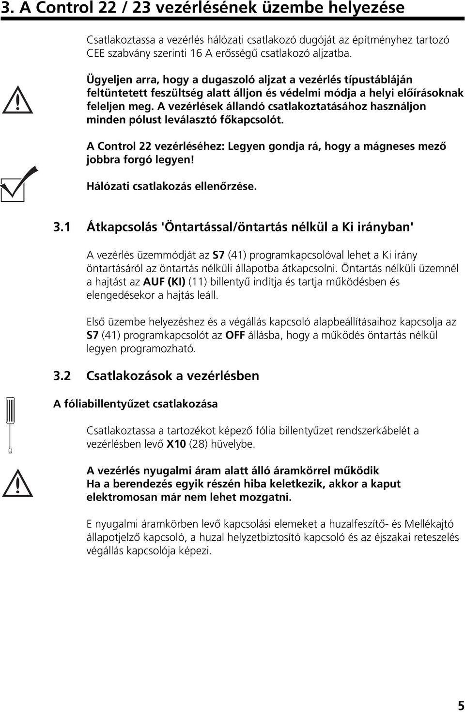 A vezérlések állandó csatlakoztatásához használjon minden pólust leválasztó fœkapcsolót. A Control 22 vezérléséhez: Legyen gondja rá, hogy a mágneses mezœ jobbra forgó legyen!