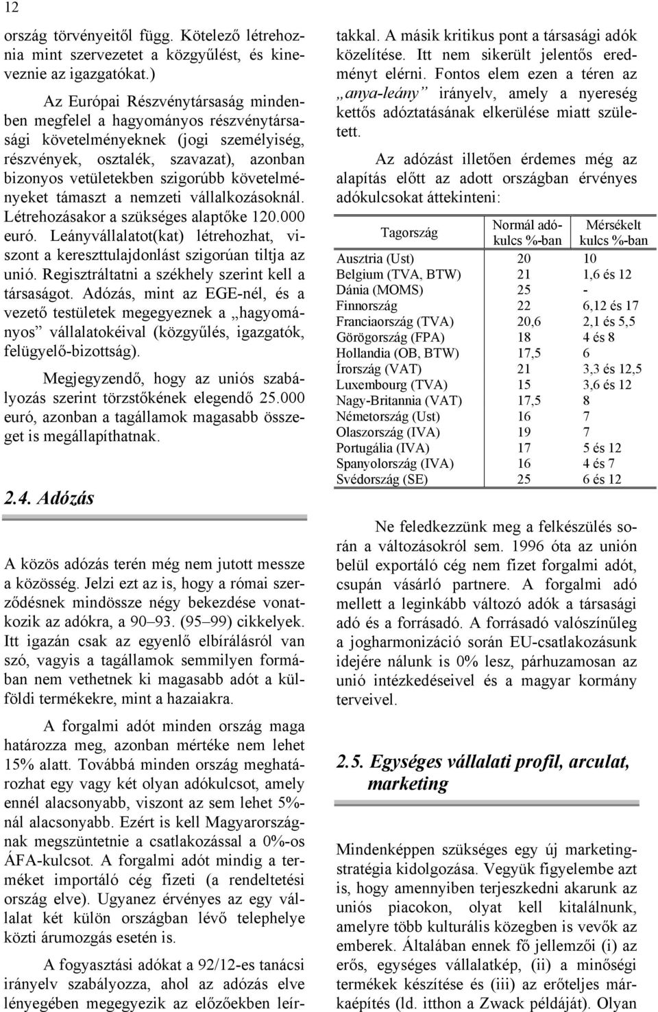 követelményeket támaszt a nemzeti vállalkozásoknál. Létrehozásakor a szükséges alaptőke 120.000 euró. Leányvállalatot(kat) létrehozhat, viszont a kereszttulajdonlást szigorúan tiltja az unió.