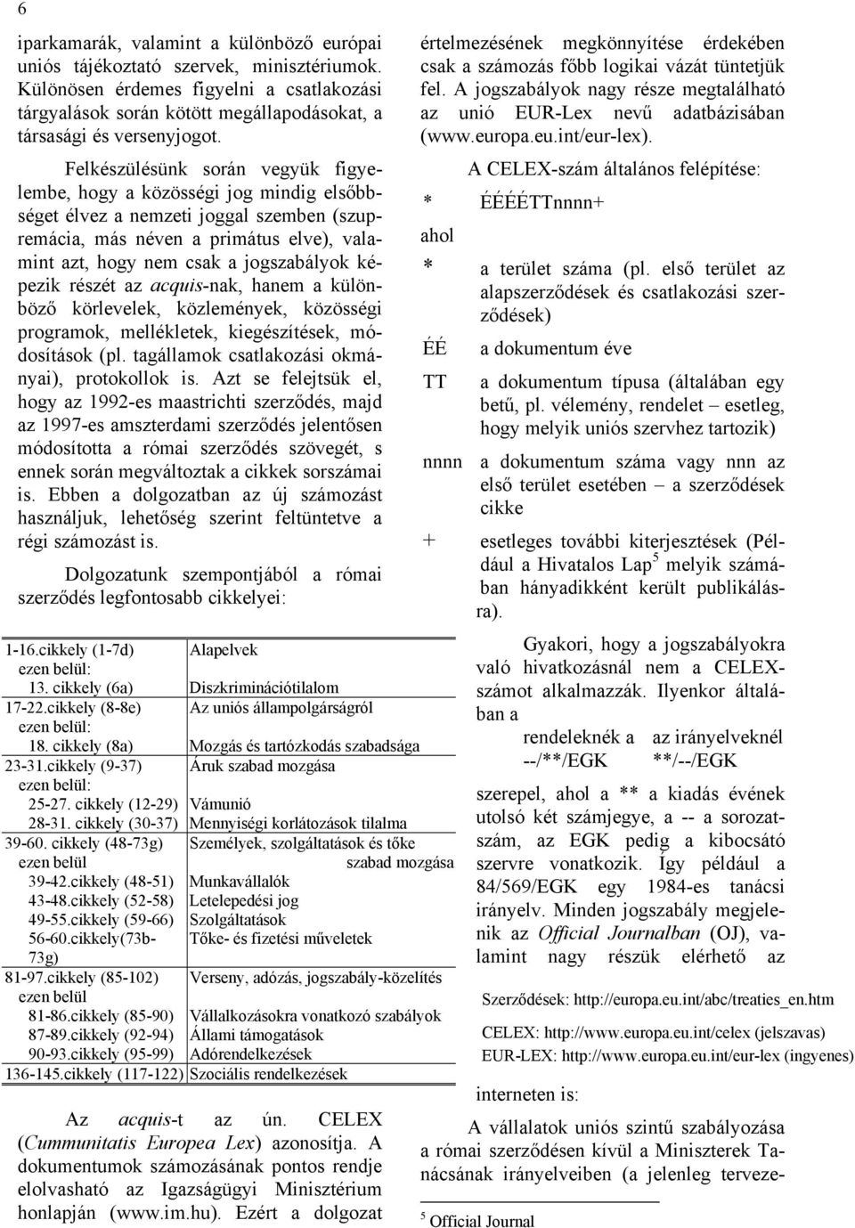 képezik részét az acquis-nak, hanem a különböző körlevelek, közlemények, közösségi programok, mellékletek, kiegészítések, módosítások (pl. tagállamok csatlakozási okmányai), protokollok is.