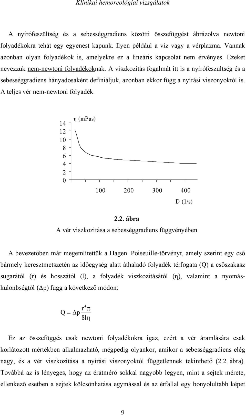 A viszkozitás fogalmát itt is a nyírófeszültség és a sebességgradiens hányadosaként definiáljuk, azonban ekkor függ a nyírási viszonyoktól is. A teljes vér nem-newtoni folyadék.