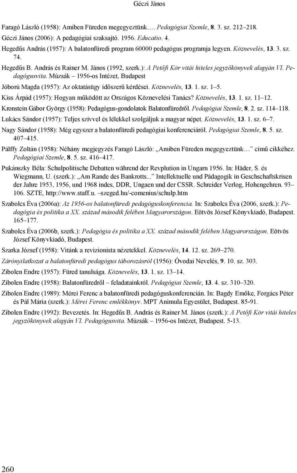 ): A Petőfi Kör vitái hiteles jegyzőkönyvek alapján VI. Pedagógusvita. Múzsák 1956-os Intézet, Budapest Jóború Magda (1957): Az oktatásügy időszerű kérdései. Köznevelés, 13. 1. sz. 1 5.