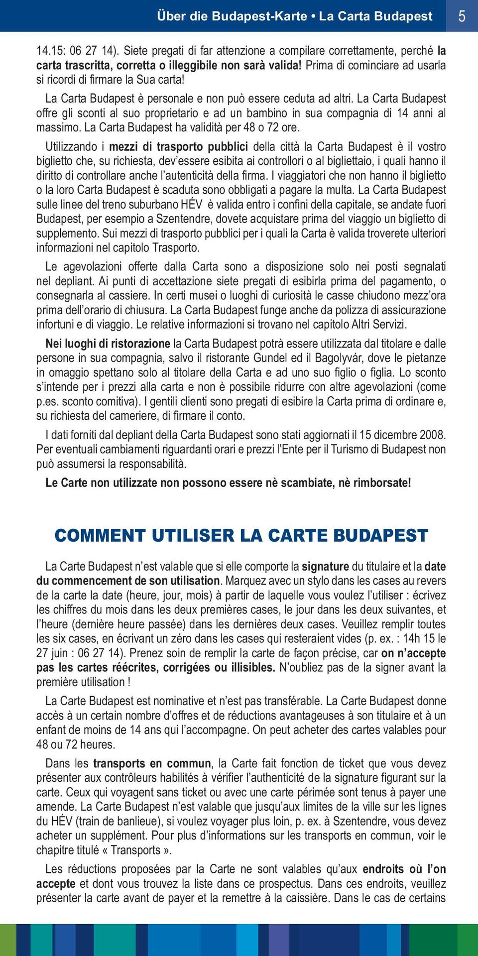 La Carta Budapest offre gli sconti al suo proprietario e ad un bambino in sua compagnia di 14 anni al massimo. La Carta Budapest ha validità per 48 o 72 ore.