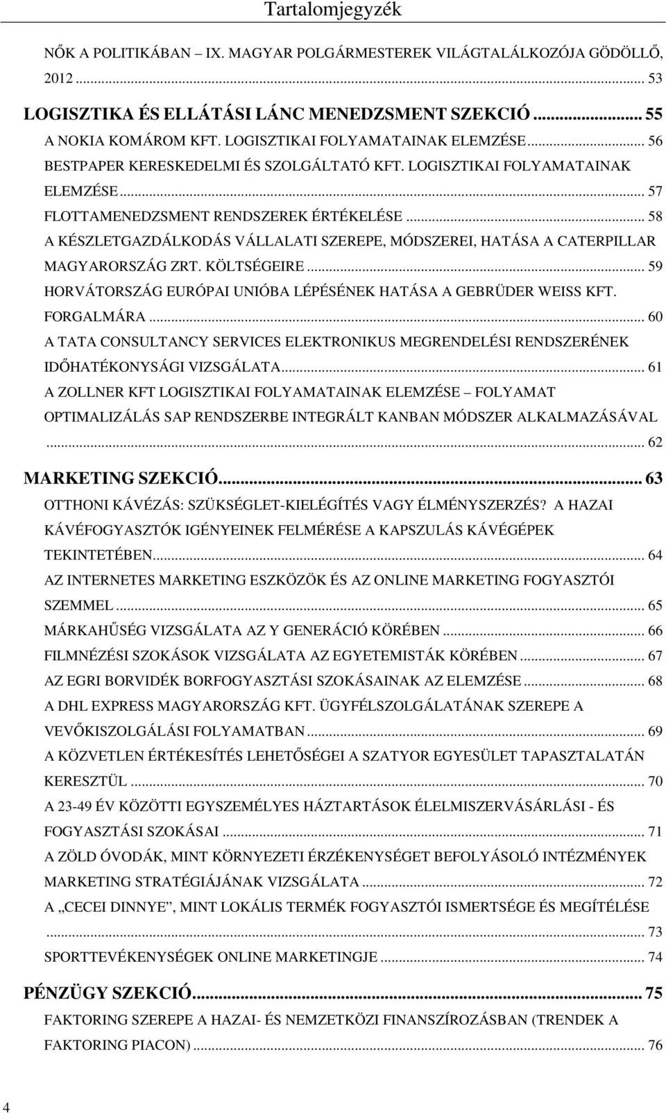 .. 58 A KÉSZLETGAZDÁLKODÁS VÁLLALATI SZEREPE, MÓDSZEREI, HATÁSA A CATERPILLAR MAGYARORSZÁG ZRT. KÖLTSÉGEIRE... 59 HORVÁTORSZÁG EURÓPAI UNIÓBA LÉPÉSÉNEK HATÁSA A GEBRÜDER WEISS KFT. FORGALMÁRA.