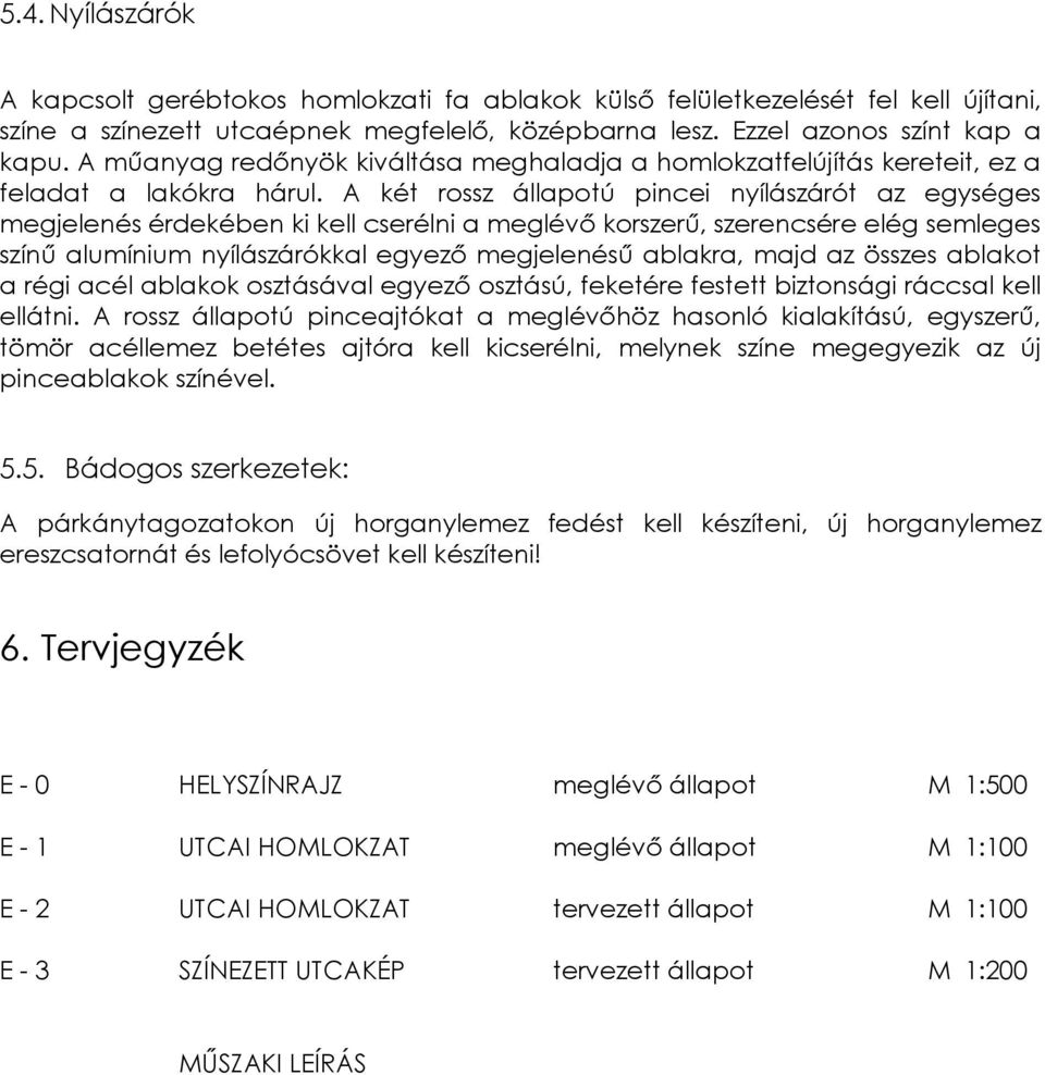 A két rossz állapotú pincei nyílászárót az egységes megjelenés érdekében ki kell cserélni a meglévő korszerű, szerencsére elég semleges színű alumínium nyílászárókkal egyező megjelenésű ablakra, majd