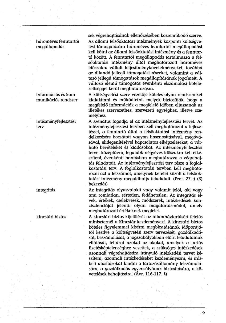 A fenntartói megállapodás tartalmazza a felsőoktatási intézmény által meghatározott hároméves időszakra vállalt teljesítménykövetelményeket, továbbá az állandó jellegű támogatási részeket, valamint a