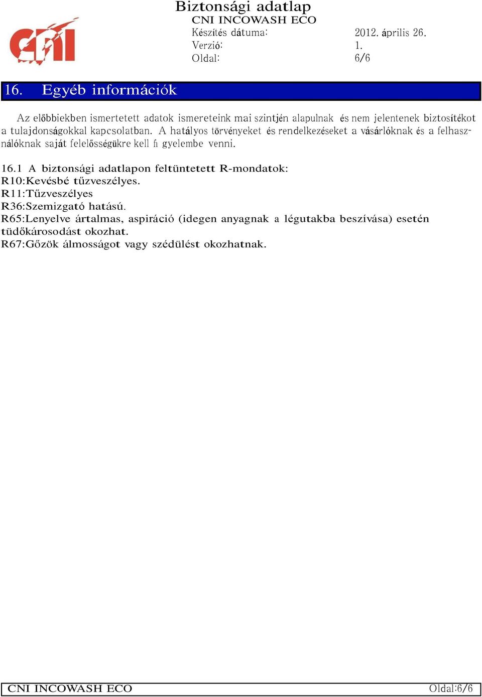 kapcsolatban. A hatályos törvényeket és rendelkezéseket a vásárlóknak és a felhasználóknak saját felelősségükre kell fi gyelembe venni. 16.