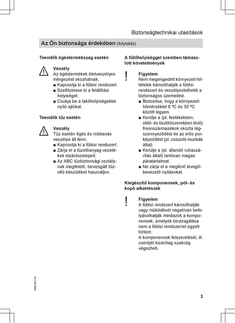 Zárja el a tüzelőanyag-vezetékek elzárószelepeit. Az ABC tűzbiztonsági osztálynak megfelelő, bevizsgált tűzoltó készüléket használjon. A fűtőhelyiséggel szemben támasztott követelmények Figyelem!