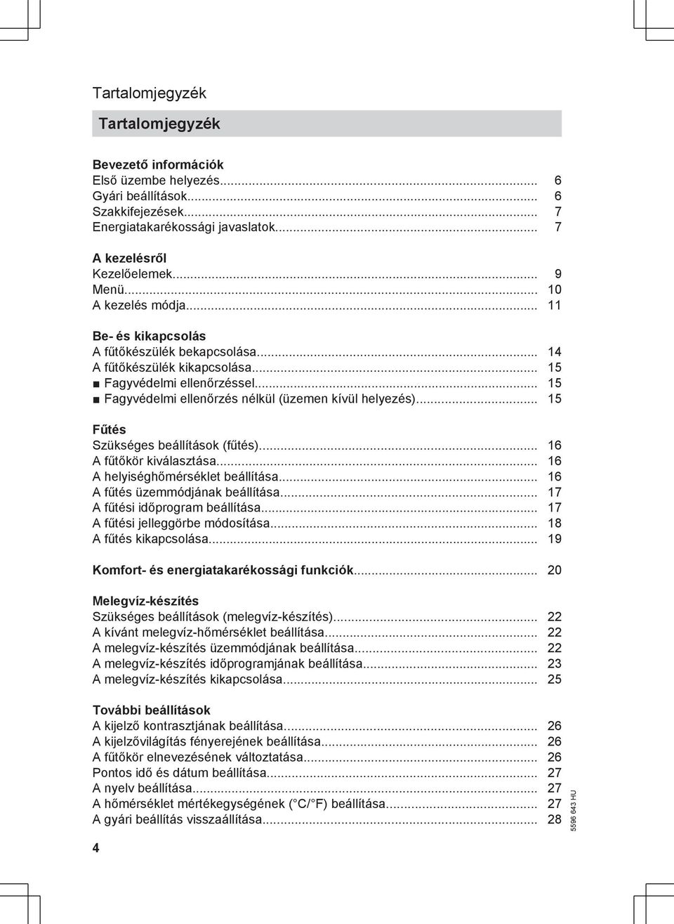 .. 15 Fűtés Szükséges beállítások (fűtés)... 16 A fűtőkör kiválasztása... 16 A helyiséghőmérséklet beállítása... 16 A fűtés üzemmódjának beállítása... 17 A fűtési időprogram beállítása.