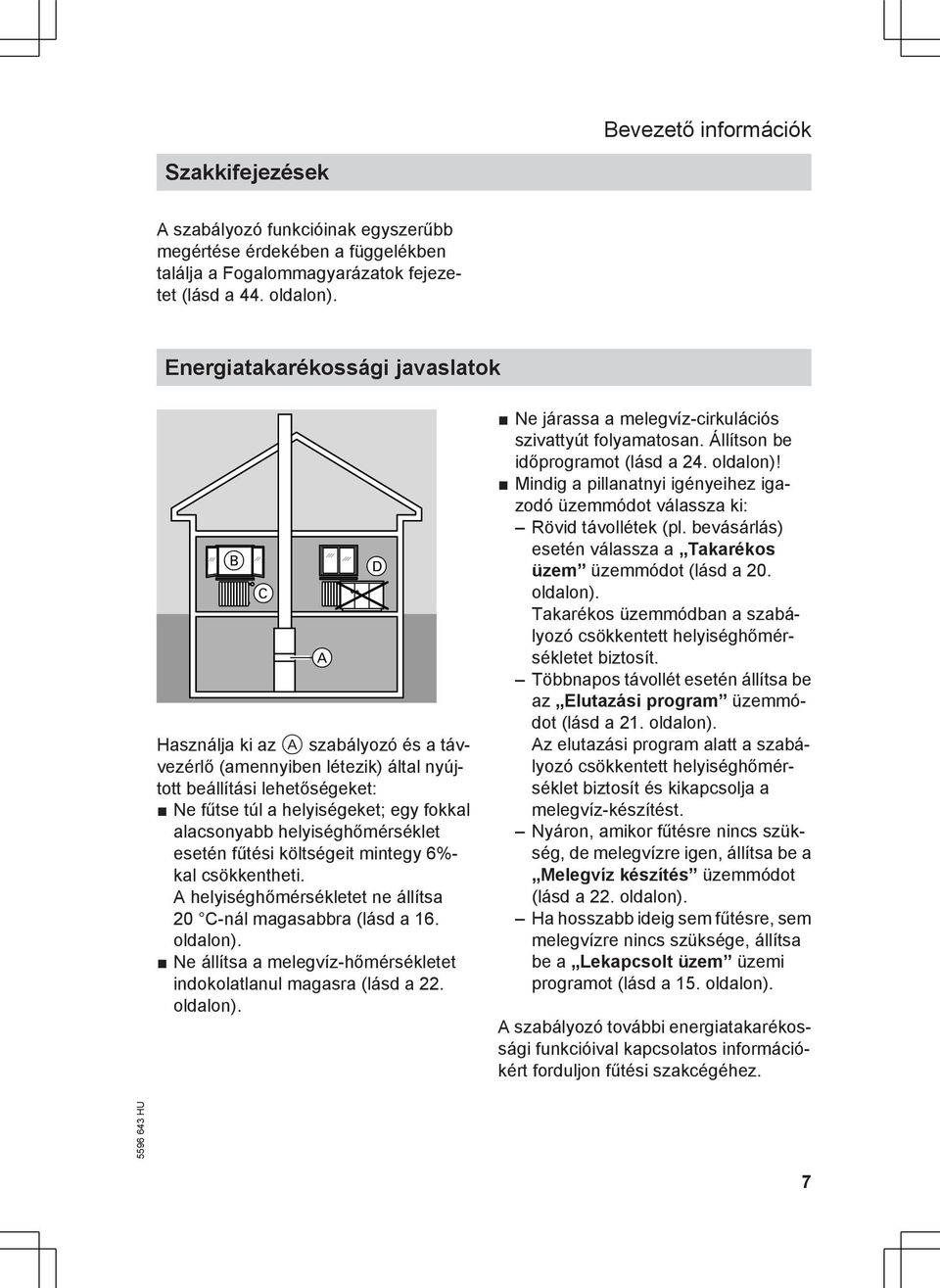 helyiséghőmérséklet esetén fűtési költségeit mintegy 6%- kal csökkentheti. A helyiséghőmérsékletet ne állítsa 20 C-nál magasabbra (lásd a 16. oldalon).