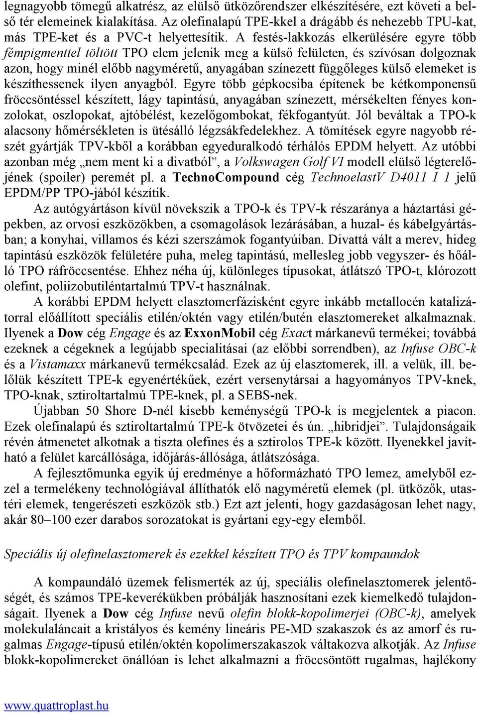 A festés-lakkozás elkerülésére egyre több fémpigmenttel töltött TPO elem jelenik meg a külső felületen, és szívósan dolgoznak azon, hogy minél előbb nagyméretű, anyagában színezett függőleges külső