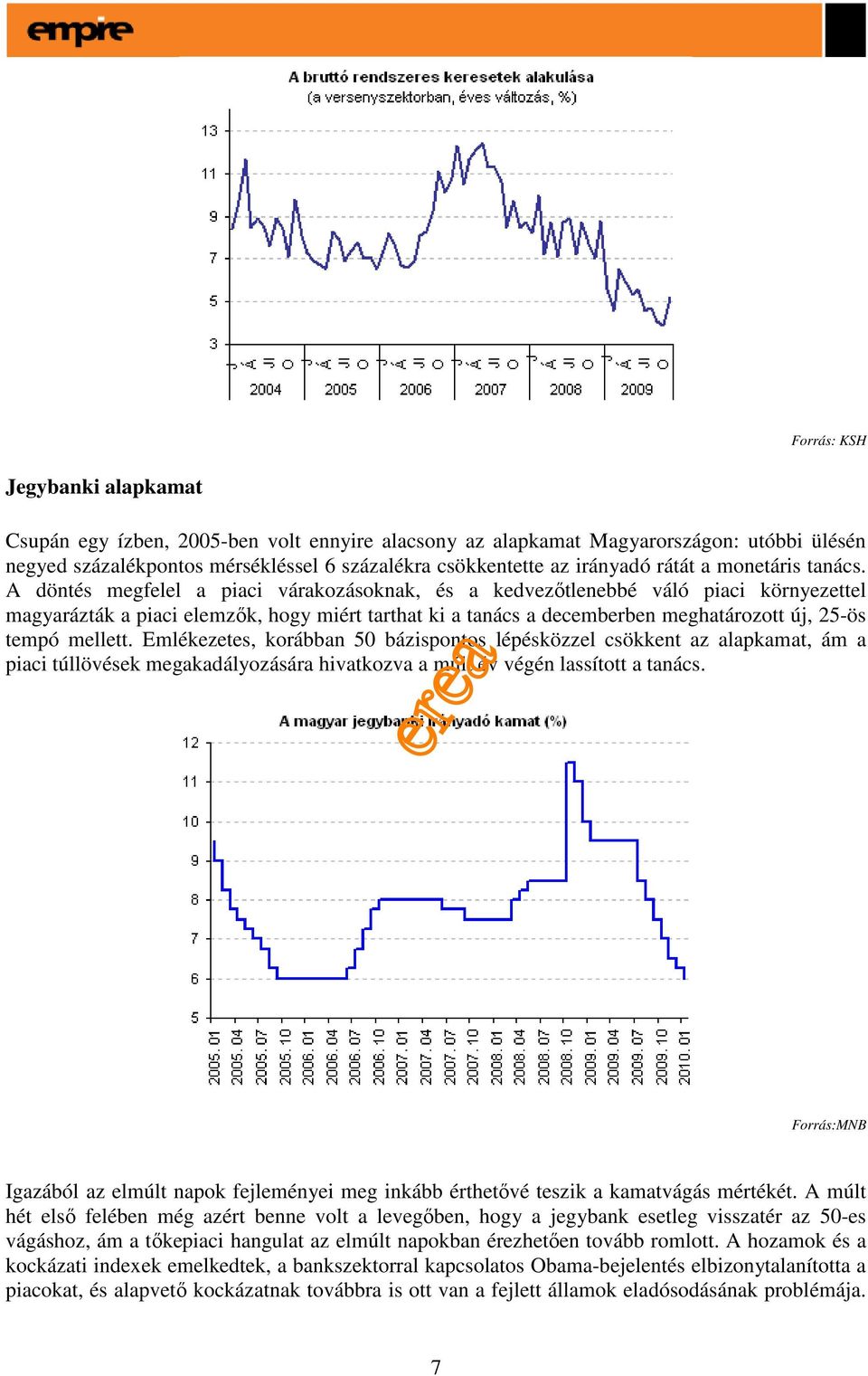 A döntés megfelel a piaci várakozásoknak, és a kedvezıtlenebbé váló piaci környezettel magyarázták a piaci elemzık, hogy miért tarthat ki a tanács a decemberben meghatározott új, 25-ös tempó mellett.