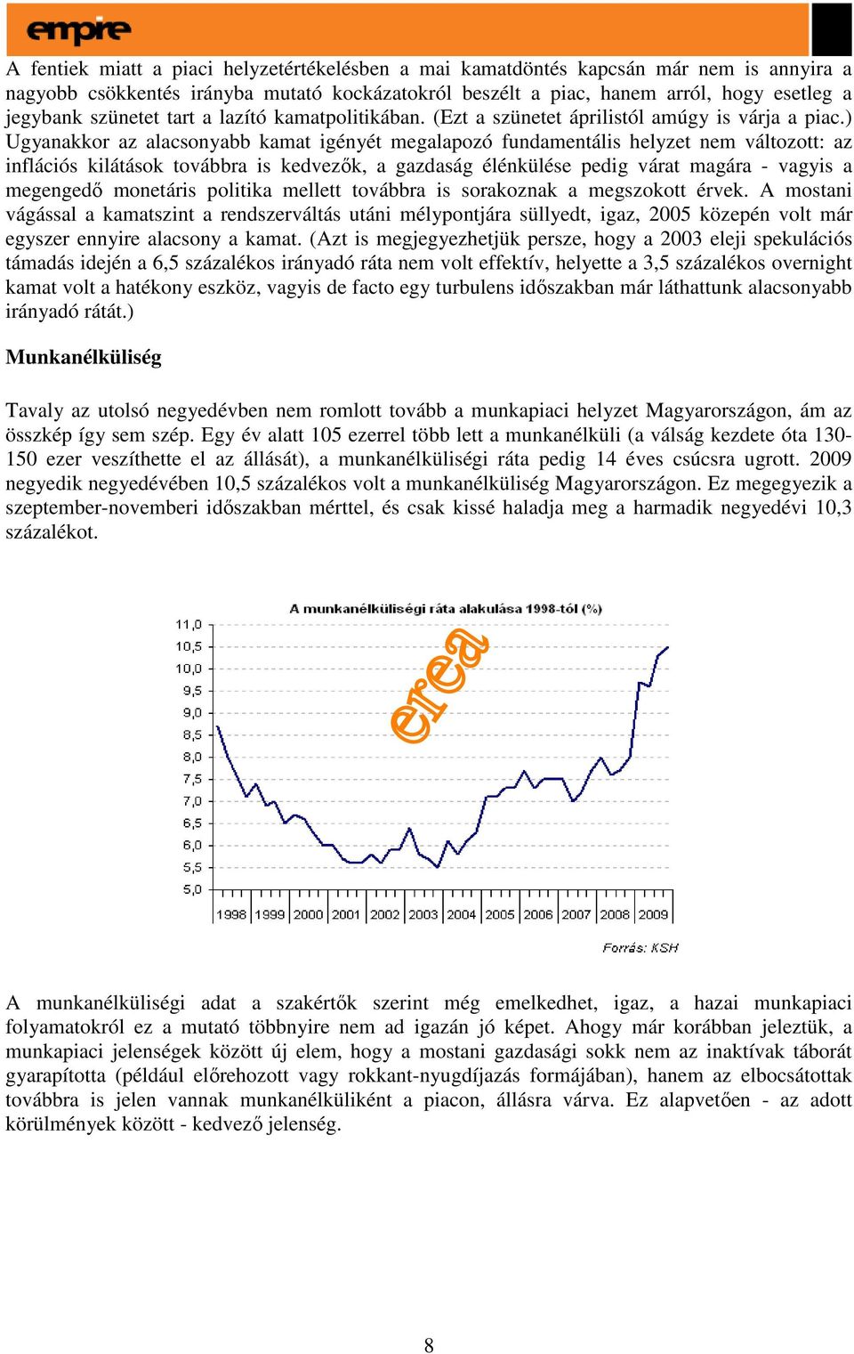 ) Ugyanakkor az alacsonyabb kamat igényét megalapozó fundamentális helyzet nem változott: az inflációs kilátások továbbra is kedvezık, a gazdaság élénkülése pedig várat magára - vagyis a megengedı