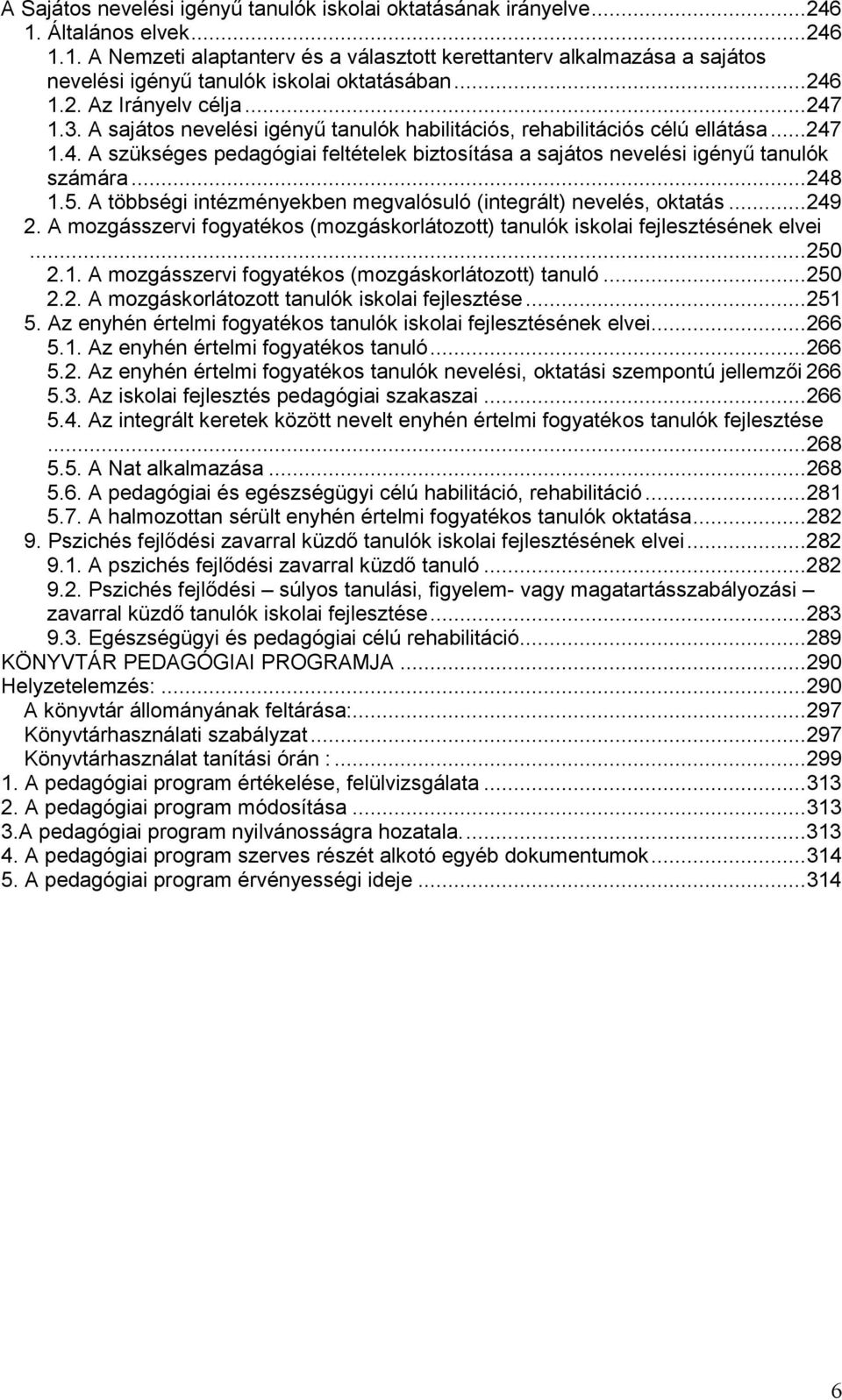 .. 248 1.5. A többségi intézményekben megvalósuló (integrált) nevelés, oktatás... 249 2. A mozgásszervi fogyatékos (mozgáskorlátozott) tanulók iskolai fejlesztésének elvei... 250 2.1. A mozgásszervi fogyatékos (mozgáskorlátozott) tanuló... 250 2.2. A mozgáskorlátozott tanulók iskolai fejlesztése.