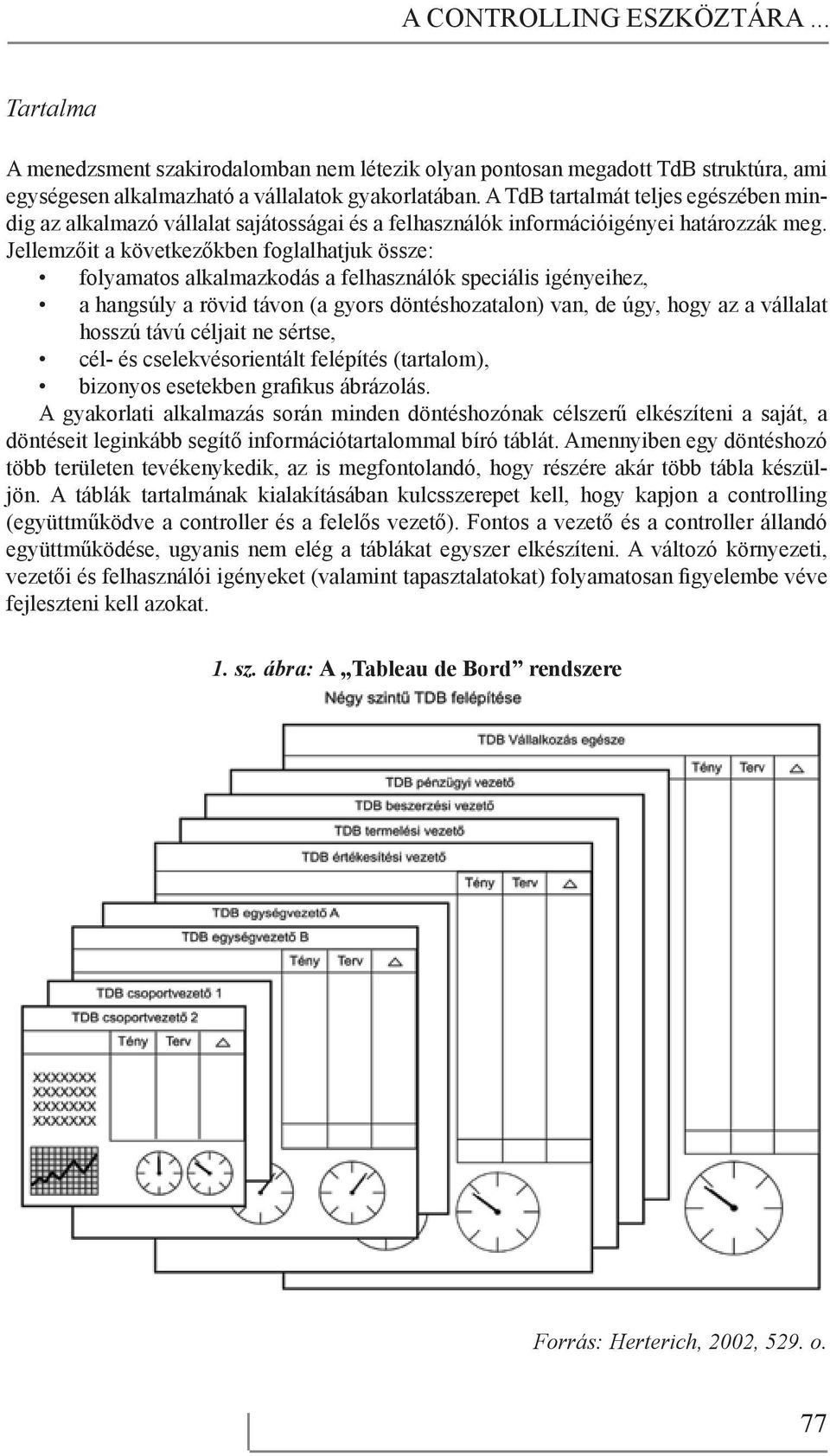 Jellemzőit a következőkben foglalhatjuk össze: folyamatos alkalmazkodás a felhasználók speciális igényeihez, a hangsúly a rövid távon (a gyors döntéshozatalon) van, de úgy, hogy az a vállalat hosszú