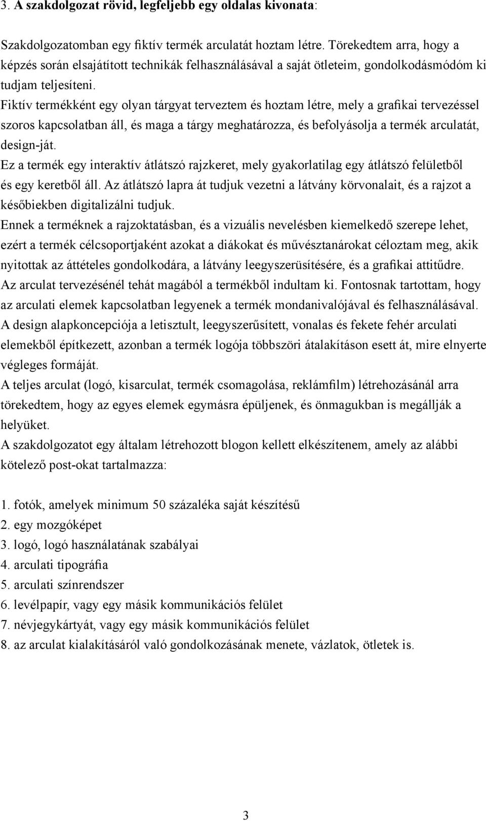 Fiktív termékként egy olyan tárgyat terveztem és hoztam létre, mely a grafikai tervezéssel szoros kapcsolatban áll, és maga a tárgy meghatározza, és befolyásolja a termék arculatát, design-ját.