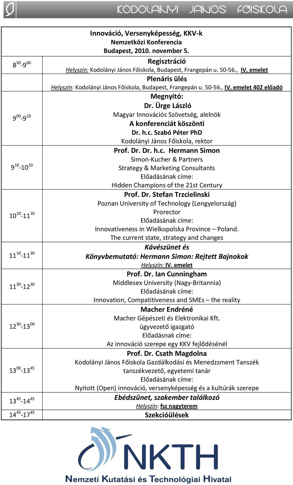 Ürge László Magyar Innovációs Szövetség, alelnök A konferenciát köszönti Dr. h.c. Szabó Péter PhD Kodolányi János Főiskola, rektor Prof. Dr. Dr. h.c. Hermann Simon Simon-Kucher & Partners Strategy & Marketing Consultants Előadásának címe: Hidden Champions of the 21st Century Prof.