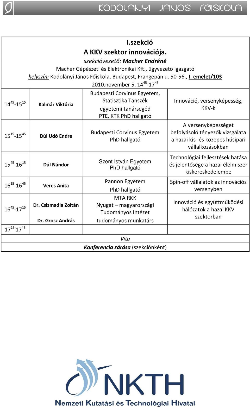 Grosz András Budapesti Corvinus Egyetem, Statisztika Tanszék egyetemi tanársegéd PTE, KTK PhD hallgató Budapesti Corvinus Egyetem PhD hallgató Szent István Egyetem PhD hallgató Pannon Egyetem PhD