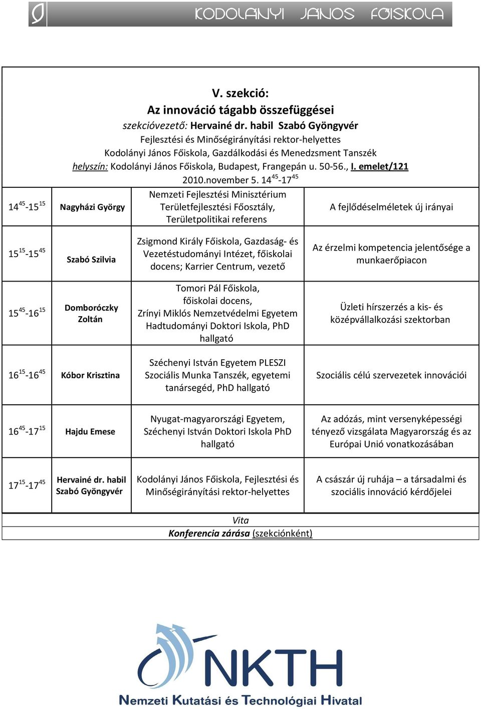 , I. emelet/121 Nemzeti Fejlesztési Minisztérium Területfejlesztési Főosztály, Területpolitikai referens A fejlődéselméletek új irányai 15 15-15 45 Szabó Szilvia Zsigmond Király Főiskola, Gazdaság-