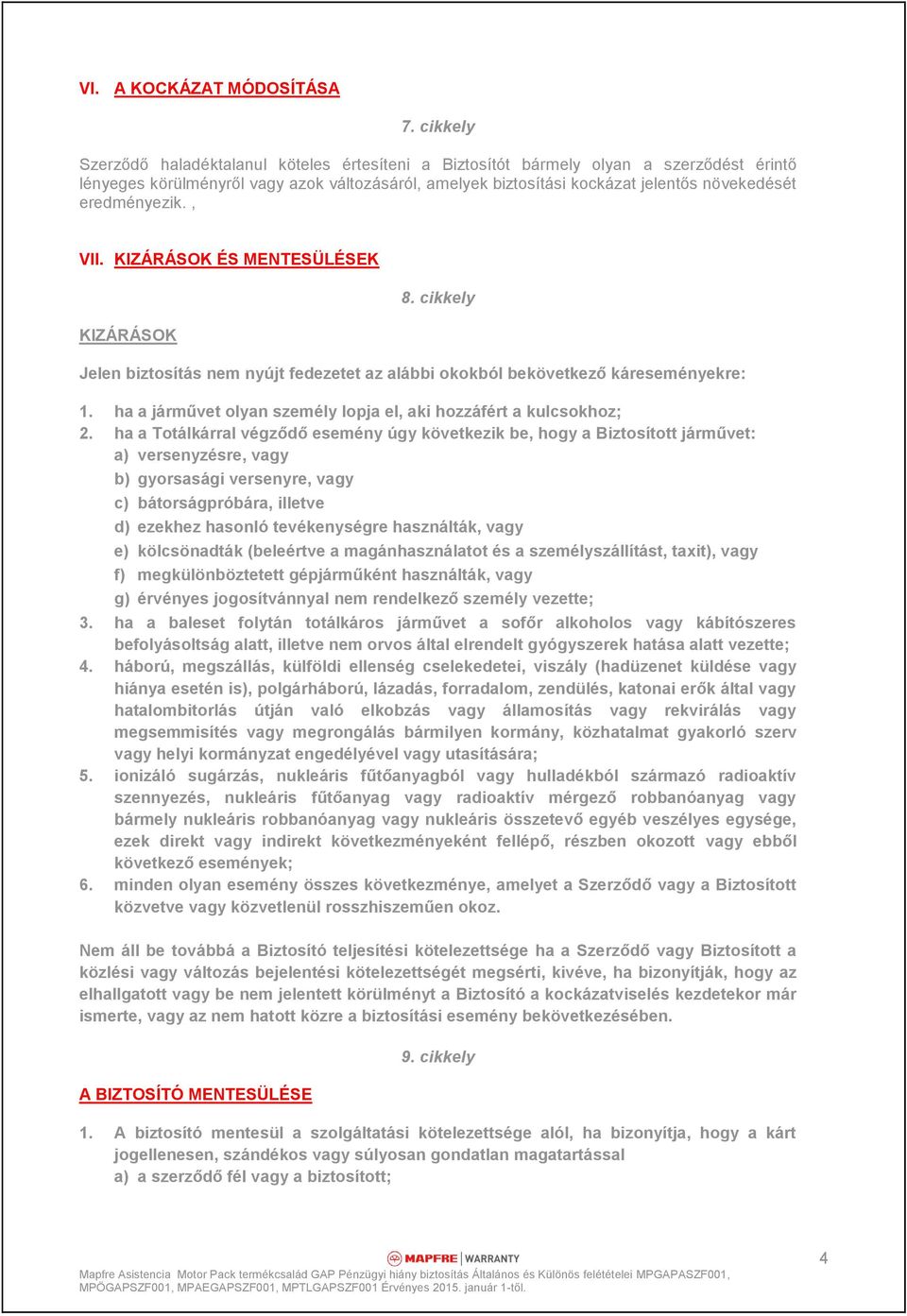 eredményezik., VII. KIZÁRÁSOK ÉS MENTESÜLÉSEK KIZÁRÁSOK 8. cikkely Jelen biztosítás nem nyújt fedezetet az alábbi okokból bekövetkező káreseményekre: 1.