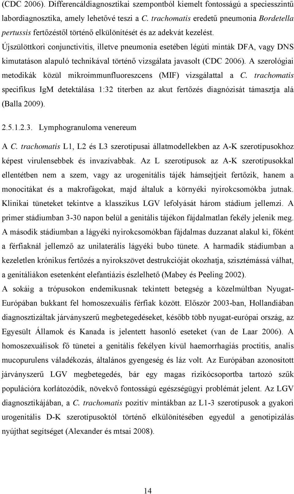 Újszülöttkori conjunctivitis, illetve pneumonia esetében légúti minták DFA, vagy DNS kimutatáson alapuló technikával történő vizsgálata javasolt (CDC 2006).