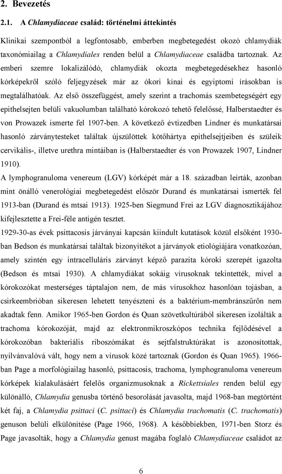 Az emberi szemre lokalizálódó, chlamydiák okozta megbetegedésekhez hasonló kórképekről szóló feljegyzések már az ókori kínai és egyiptomi írásokban is megtalálhatóak.