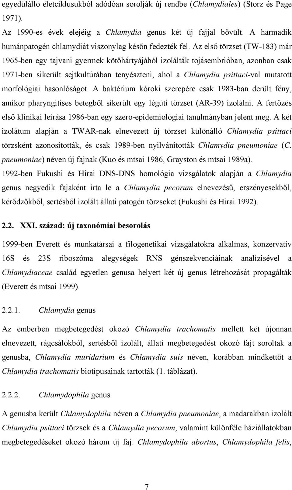 Az első törzset (TW-183) már 1965-ben egy tajvani gyermek kötőhártyájából izolálták tojásembrióban, azonban csak 1971-ben sikerült sejtkultúrában tenyészteni, ahol a Chlamydia psittaci-val mutatott