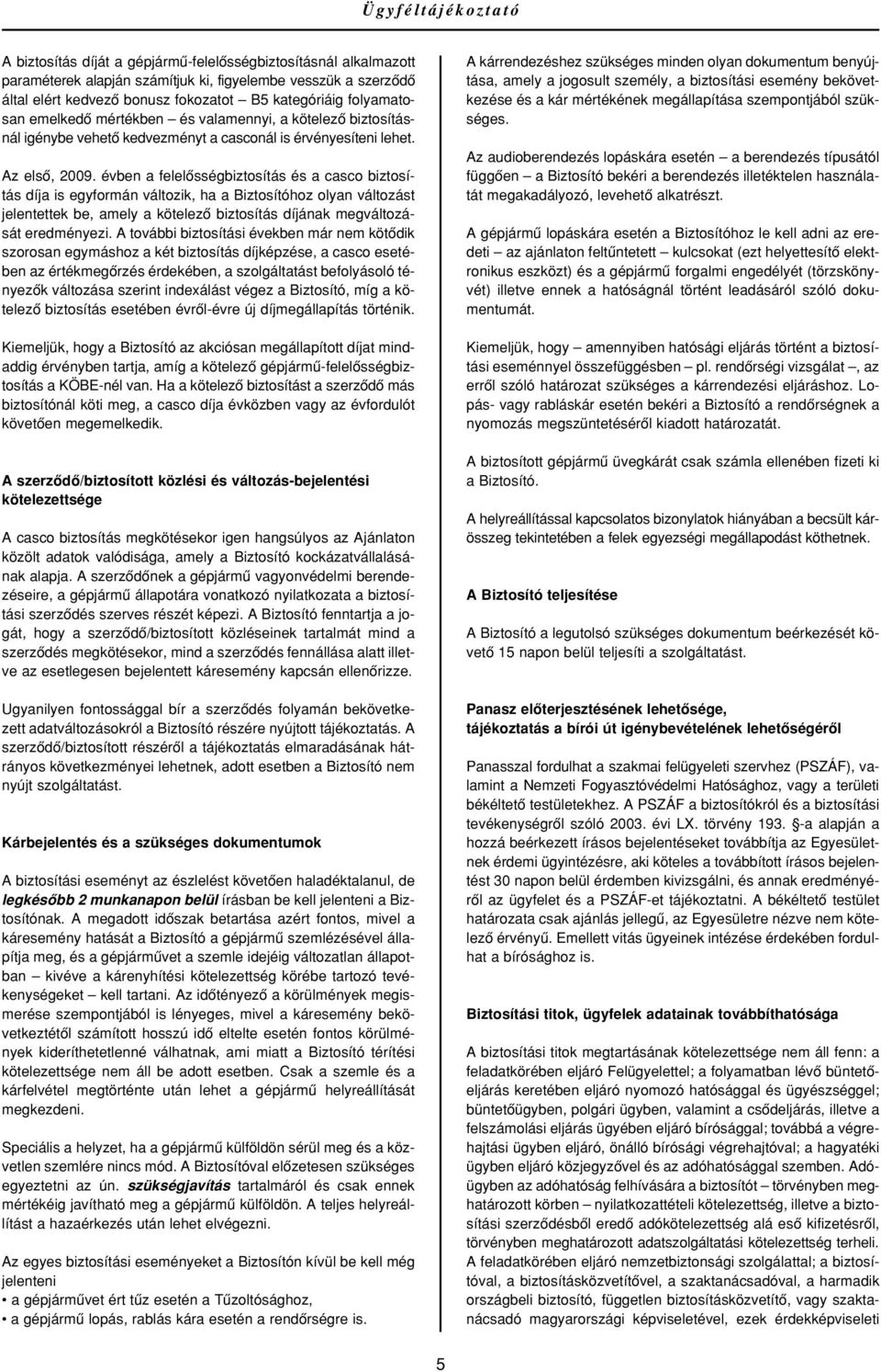 évben a felelôsségbiztosítás és a casco biztosítás díja is egyformán változik, ha a Biztosítóhoz olyan változást jelentettek be, amely a kötelezô biztosítás díjának megváltozását eredményezi.