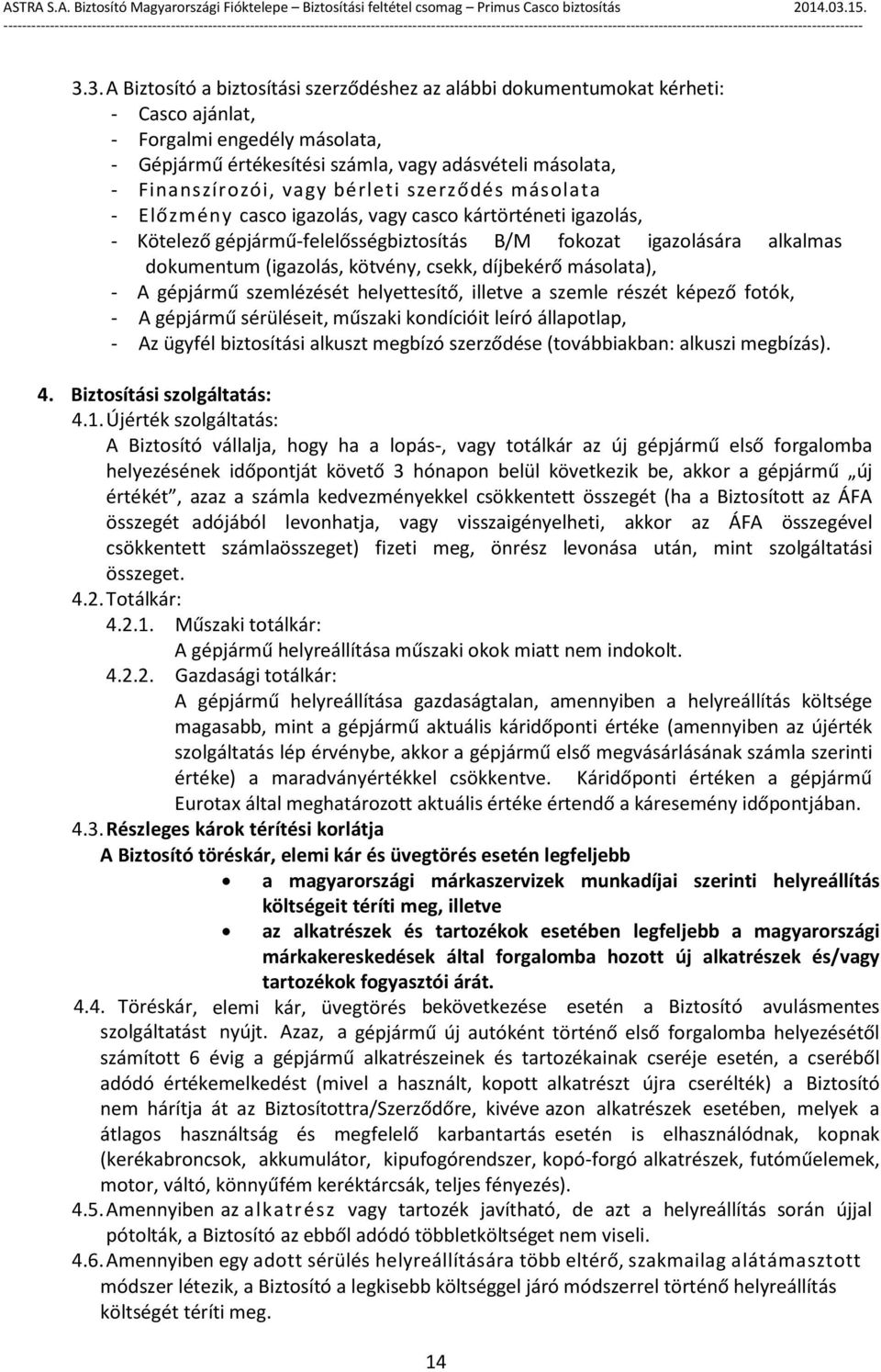 csekk, díjbekérő másolata), - A gépjármű szemlézését helyettesítő, illetve a szemle részét képező fotók, - A gépjármű sérüléseit, műszaki kondícióit leíró állapotlap, - Az ügyfél biztosítási alkuszt