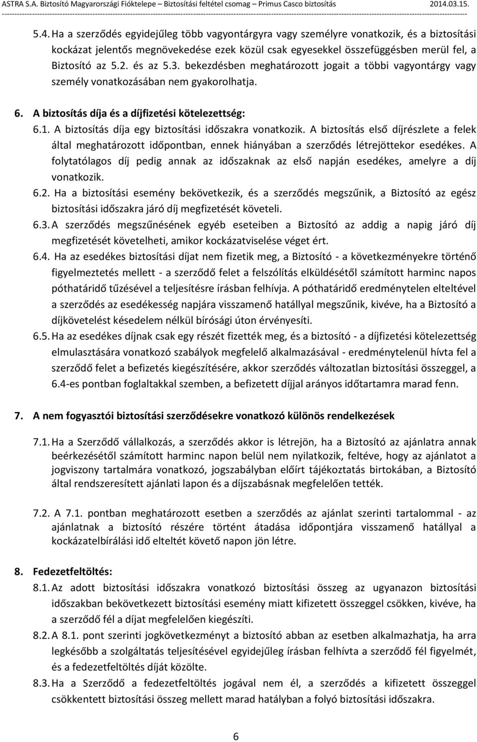 A biztosítás díja egy biztosítási időszakra vonatkozik. A biztosítás első díjrészlete a felek által meghatározott időpontban, ennek hiányában a szerződés létrejöttekor esedékes.