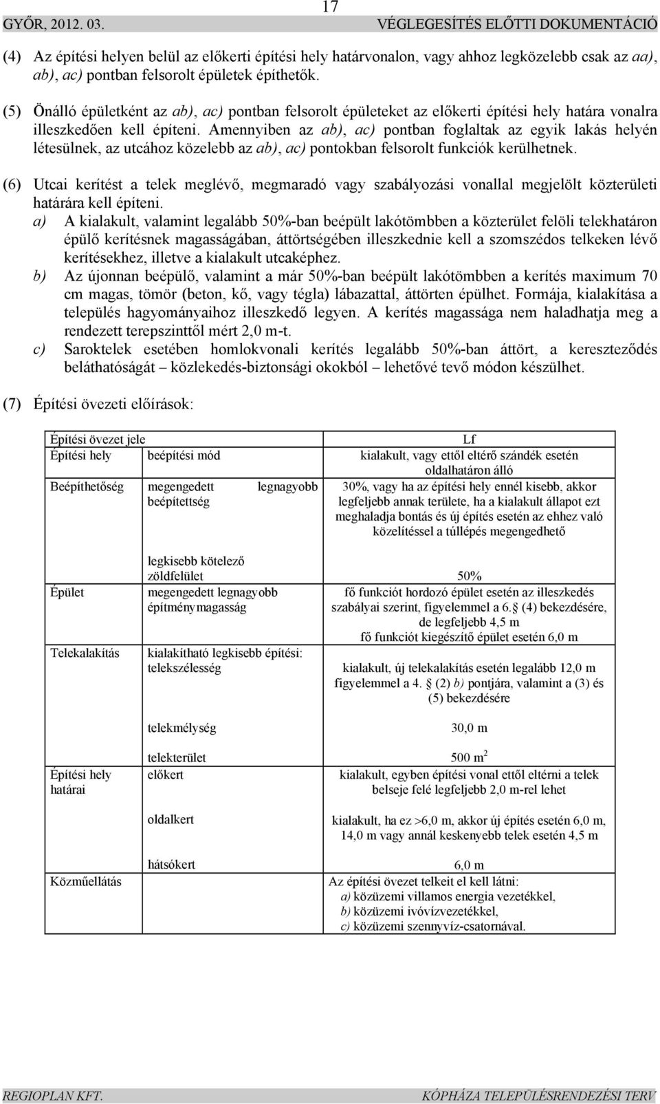 Amennyiben az ab), ac) pontban foglaltak az egyik lakás helyén létesülnek, az utcához közelebb az ab), ac) pontokban felsorolt funkciók kerülhetnek.