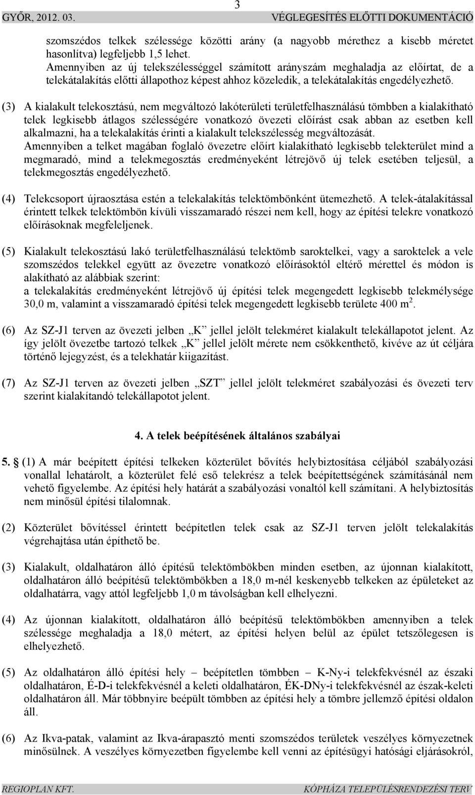 (3) A kialakult telekosztású, nem megváltozó lakóterületi területfelhasználású tömbben a kialakítható telek legkisebb átlagos szélességére vonatkozó övezeti előírást csak abban az esetben kell