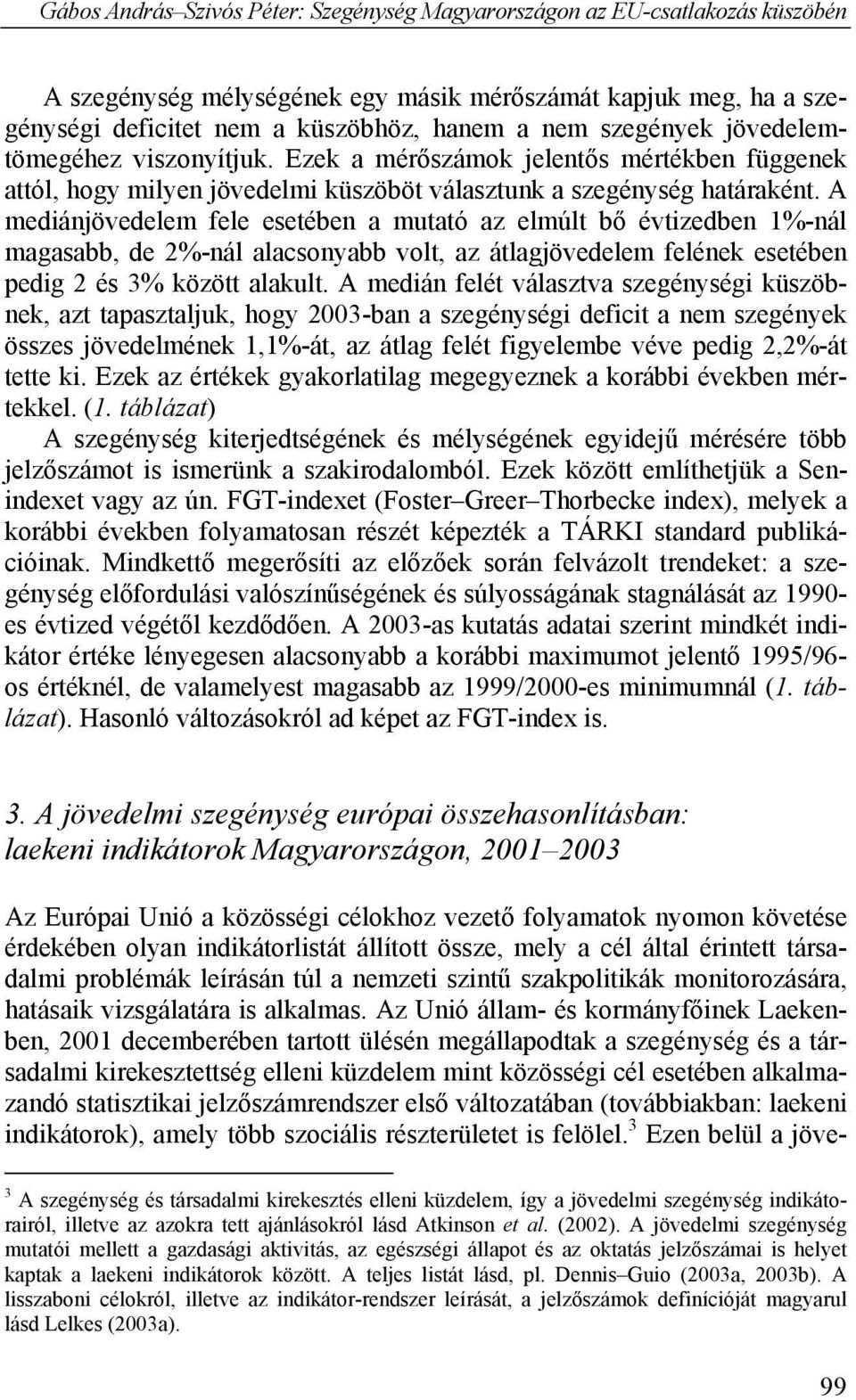 A mediánjövedelem fele esetében a mutató az elmúlt bő évtizedben 1%-nál magasabb, de 2%-nál alacsonyabb volt, az átlagjövedelem felének esetében pedig 2 és 3% között alakult.