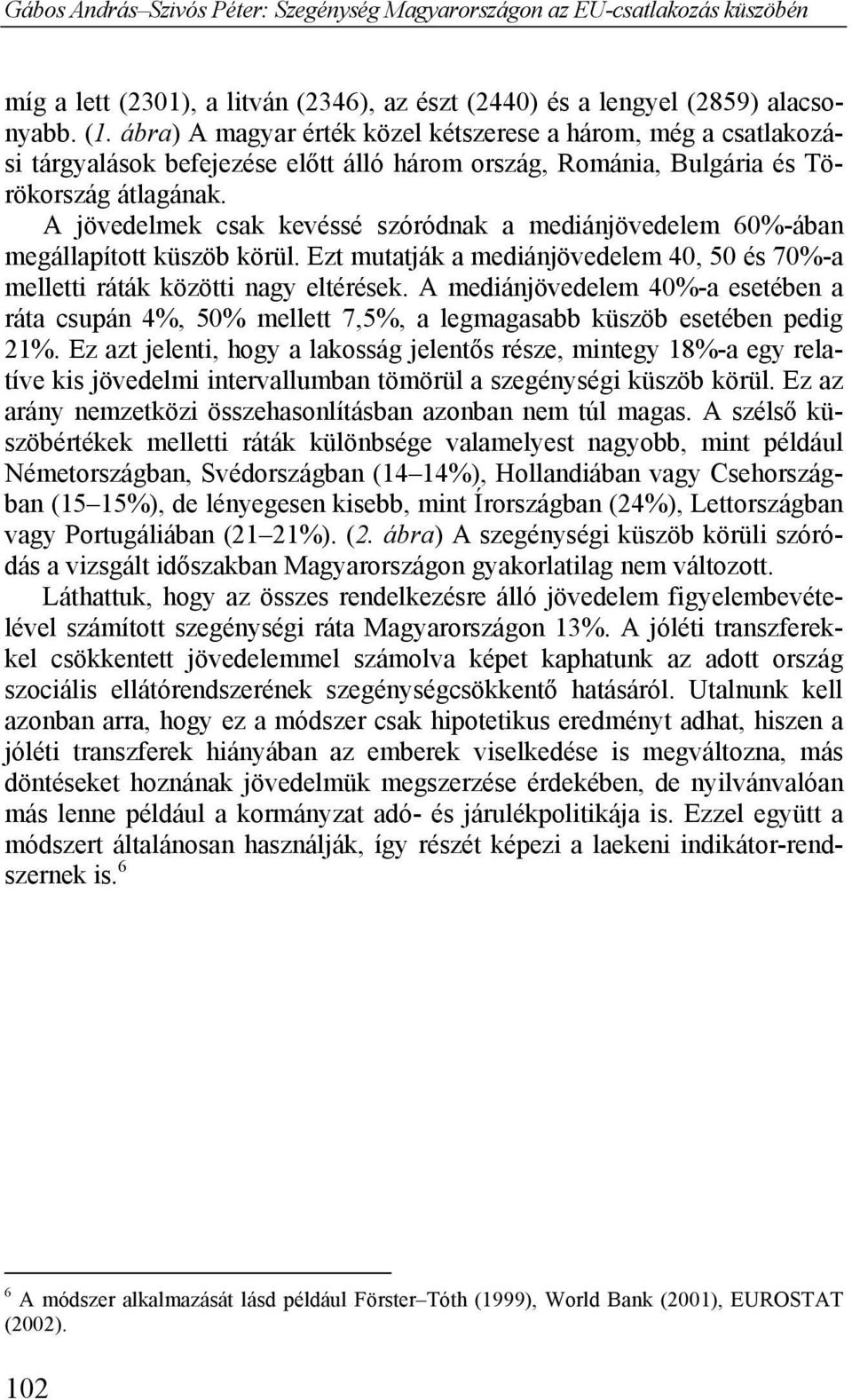 A jövedelmek csak kevéssé szóródnak a mediánjövedelem 60%-ában megállapított küszöb körül. Ezt mutatják a mediánjövedelem 40, 50 és 70%-a melletti ráták közötti nagy eltérések.