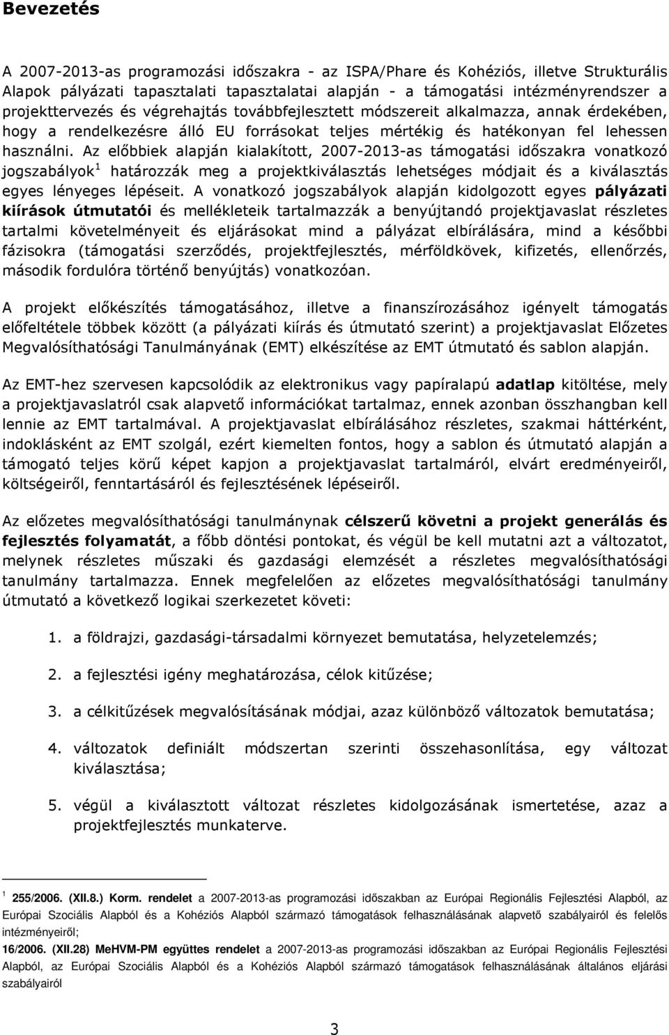 Az elıbbiek alapján kialakított, 2007-2013-as támogatási idıszakra vonatkozó jogszabályok 1 határozzák meg a projektkiválasztás lehetséges módjait és a kiválasztás egyes lényeges lépéseit.