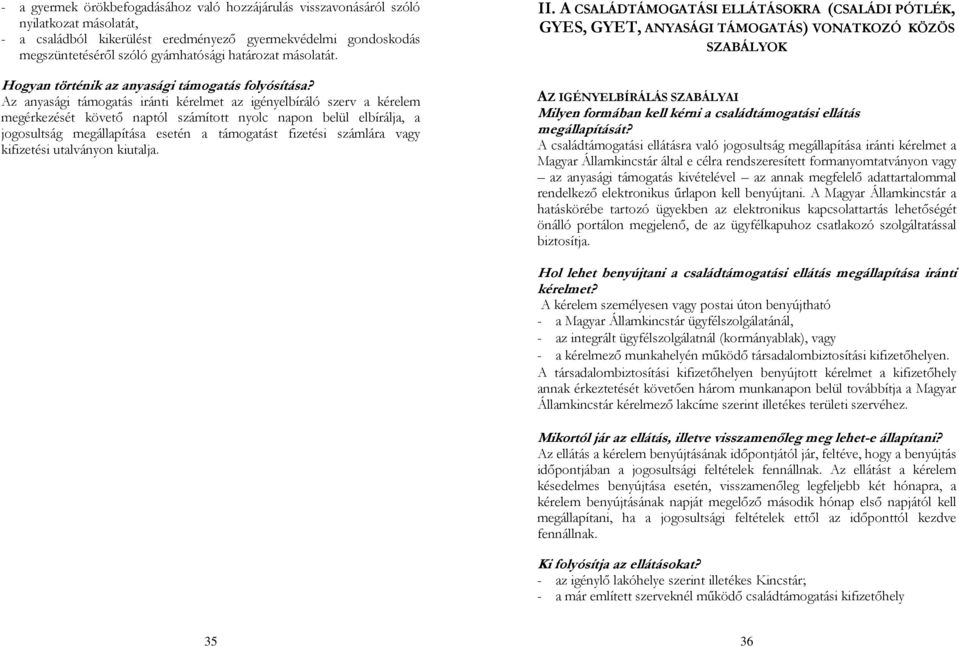 Az anyasági támogatás iránti kérelmet az igényelbíráló szerv a kérelem megérkezését követı naptól számított nyolc napon belül elbírálja, a jogosultság megállapítása esetén a támogatást fizetési