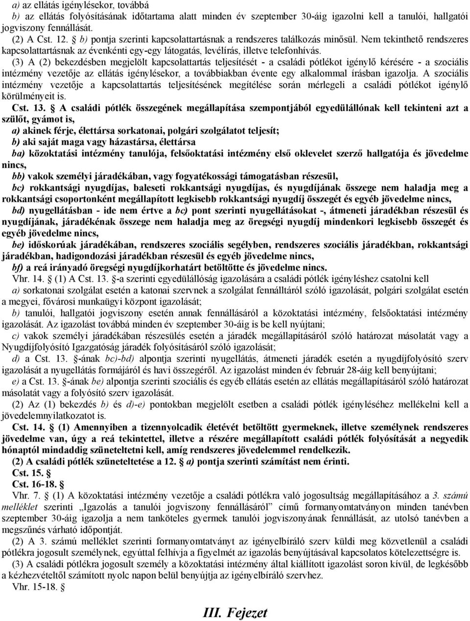 (3) A (2) bekezdésben megjelölt kapcsolattartás teljesítését - a családi pótlékot igénylő kérésére - a szociális intézmény vezetője az ellátás igénylésekor, a továbbiakban évente egy alkalommal