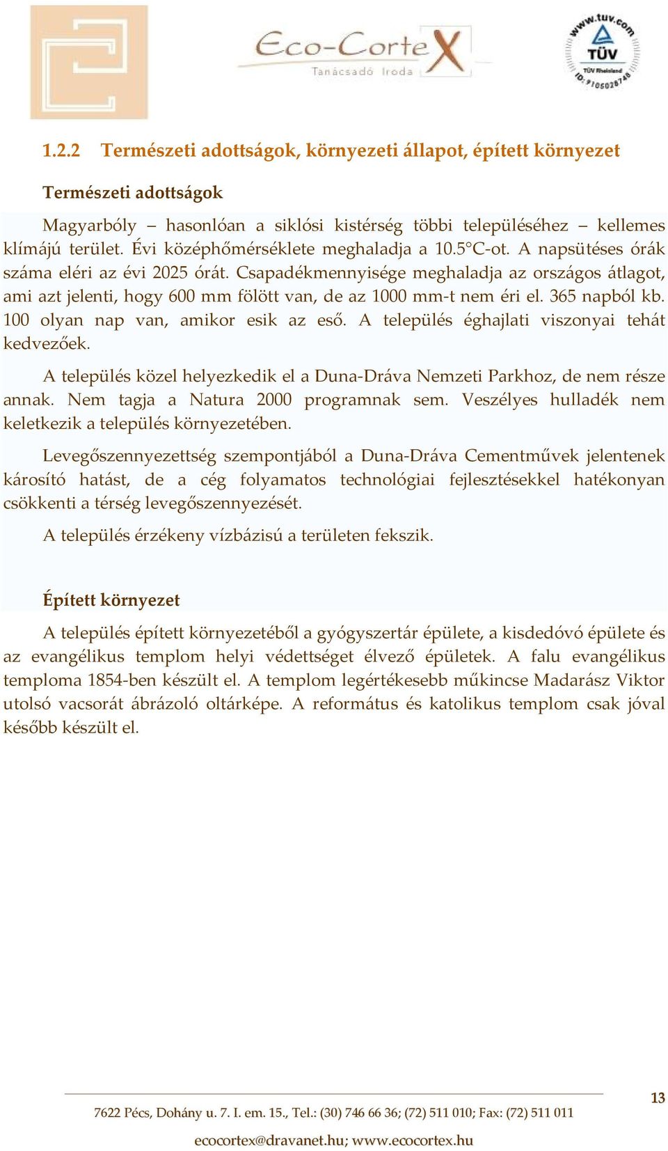 Csapadékmennyisége meghaladja az országos átlagot, ami azt jelenti, hogy 600 mm fölött van, de az 1000 mm t nem éri el. 365 napból kb. 100 olyan nap van, amikor esik az eső.