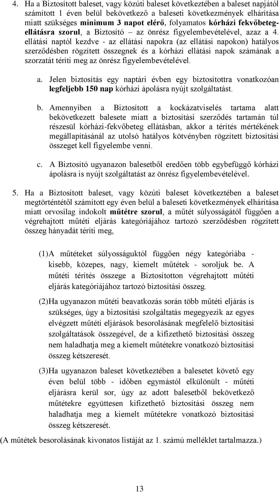 ellátási naptól kezdve - az ellátási napokra (az ellátási napokon) hatályos szerződésben rögzített összegnek és a kórházi ellátási napok számának a szorzatát téríti meg az önrész figyelembevételével.