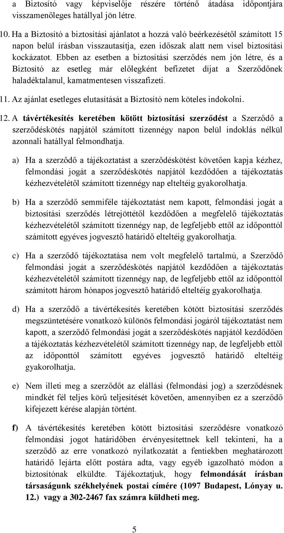 Ebben az esetben a biztosítási szerződés nem jön létre, és a Biztosító az esetleg már előlegként befizetet díjat a Szerződőnek haladéktalanul, kamatmentesen visszafizeti. 11.