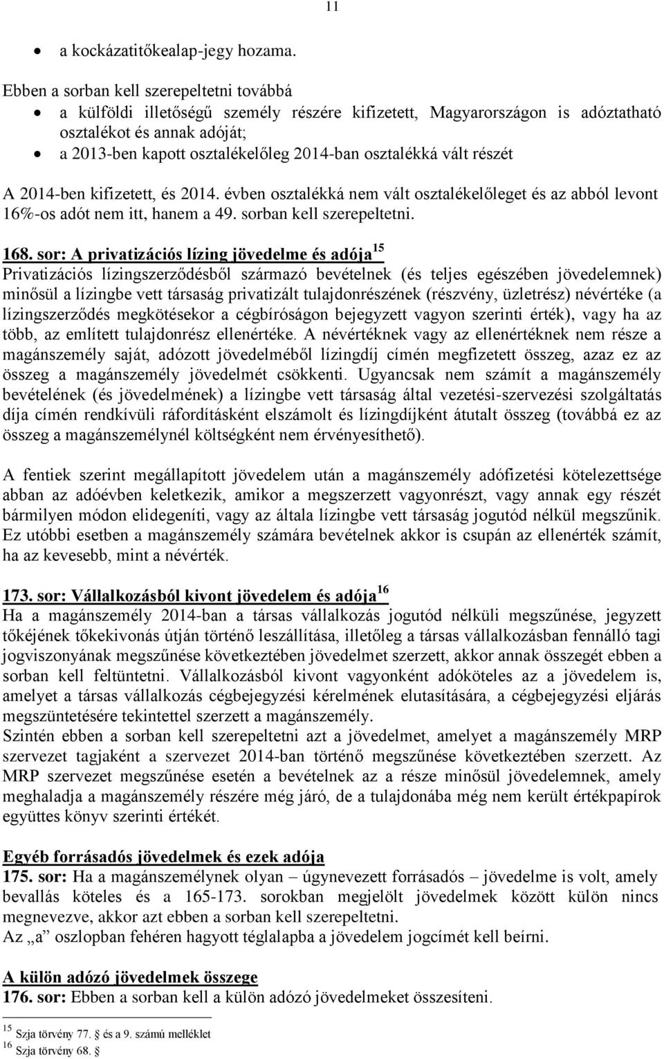 osztalékká vált részét A 2014-ben kifizetett, és 2014. évben osztalékká nem vált osztalékelőleget és az abból levont 16%-os adót nem itt, hanem a 49. sorban kell szerepeltetni. 168.