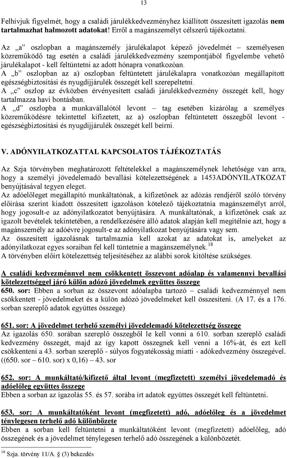 hónapra vonatkozóan. A b oszlopban az a) oszlopban feltüntetett járulékalapra vonatkozóan megállapított egészségbiztosítási és nyugdíjjárulék összegét kell szerepeltetni.