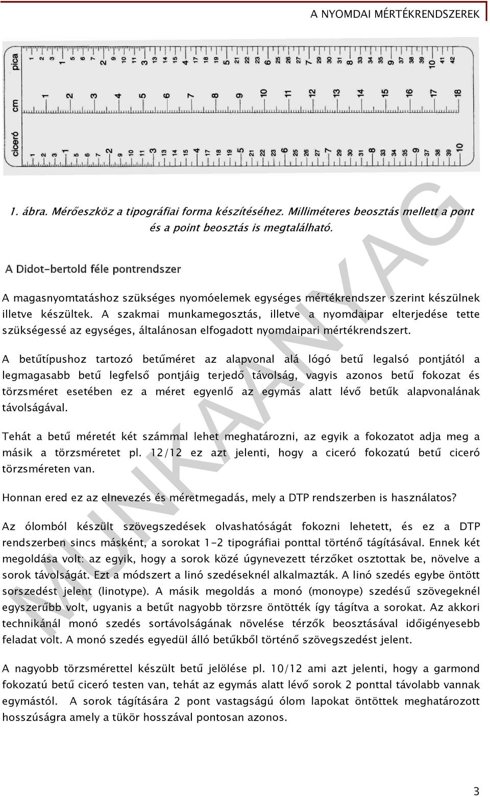 A szakmai munkamegosztás, illetve a nyomdaipar elterjedése tette szükségessé az egységes, általánosan elfogadott nyomdaipari mértékrendszert.