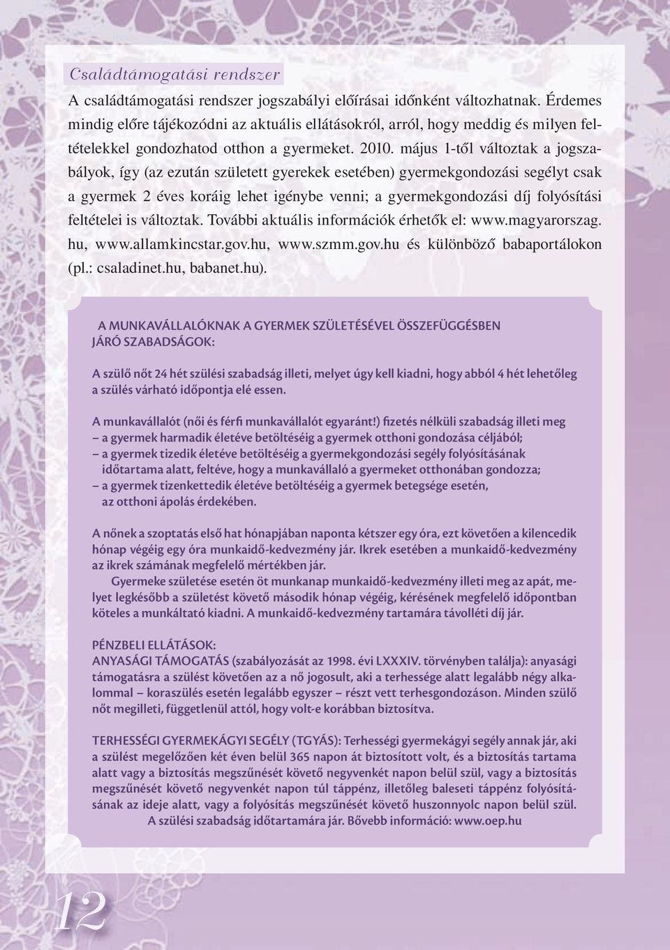 május 1-től változtak a jogszabályok, így (az ezután született gyerekek esetében) gyermekgondozási segélyt csak a gyermek 2 éves koráig lehet igénybe venni; a gyermekgondozási díj folyósítási